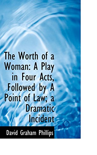 The Worth of a Woman: A Play in Four Acts, Followed by A Point of Law; a Dramatic Incident (9781103246021) by Phillips, David Graham