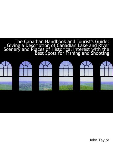 The Canadian Handbook and Tourist's Guide: Giving a Description of Canadian Lake and River Scenery a (9781103255542) by Taylor, John