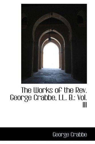 The Works of the Rev. George Crabbe, LL. B.: Vol. III (9781103255795) by Crabbe, George