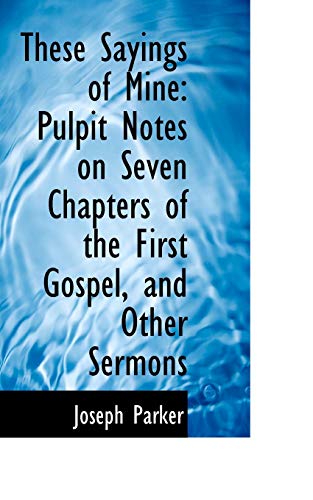 These Sayings of Mine: Pulpit Notes on Seven Chapters of the First Gospel, and Other Sermons (9781103258635) by Parker, Joseph