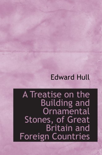 A Treatise on the Building and Ornamental Stones, of Great Britain and Foreign Countries (9781103264087) by Hull, Edward
