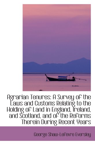 Agrarian Tenures: A Survey of the Laws and Customs Relating to the Holding of Land in England, Irela (9781103265862) by Eversley, George Shaw-Lefevre