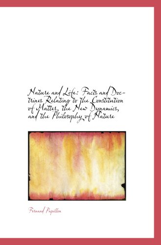 Stock image for Nature and Life: Facts and Doctrines Relating to the Constitution of Matter, the New Dynamics, and t for sale by Revaluation Books