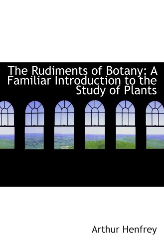 The Rudiments of Botany: A Familiar Introduction to the Study of Plants (9781103269303) by Henfrey, Arthur