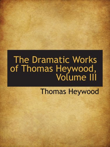 The Dramatic Works of Thomas Heywood, Volume III (9781103270651) by Heywood, Thomas