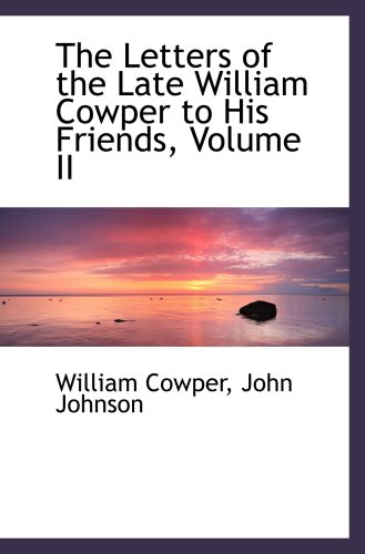 The Letters of the Late William Cowper to His Friends, Volume II (9781103278510) by Cowper, William