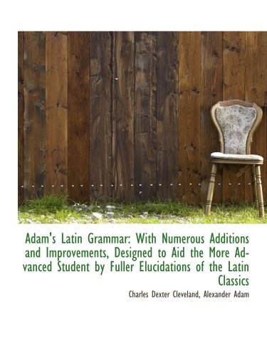 Stock image for Adam's Latin Grammar: With Numerous Additions and Improvements, Designed to Aid the More Advanced St for sale by Revaluation Books