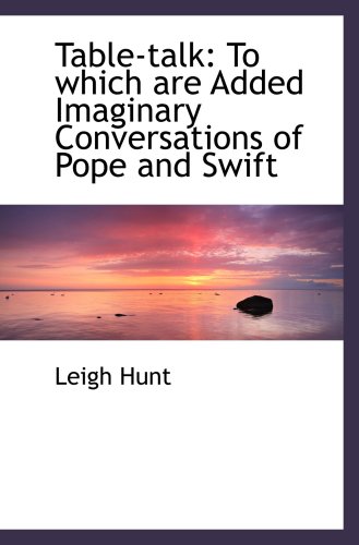 Table-talk: To which are Added Imaginary Conversations of Pope and Swift (9781103289516) by Hunt, Leigh