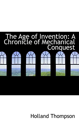 The Age of Invention: A Chronicle of Mechanical Conquest (9781103291649) by Thompson, Holland