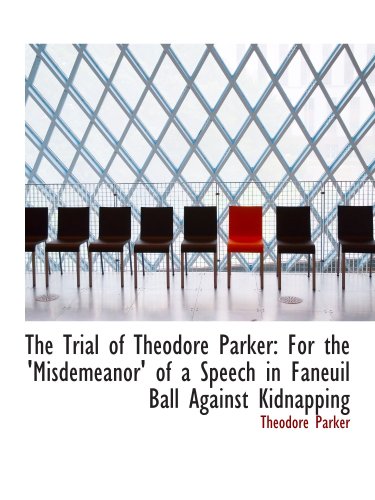 9781103296262: The Trial of Theodore Parker: For the 'Misdemeanor' of a Speech in Faneuil Ball Against Kidnapping