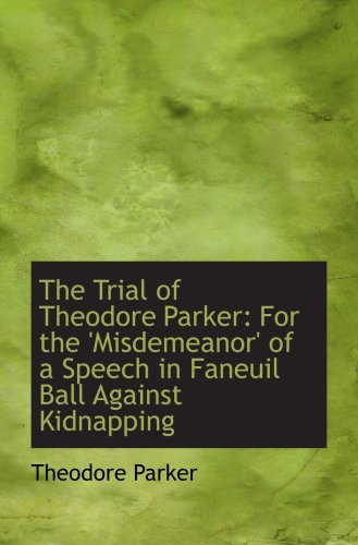 Stock image for The Trial of Theodore Parker: For the 'Misdemeanor' of a Speech in Faneuil Ball Against Kidnapping for sale by Revaluation Books