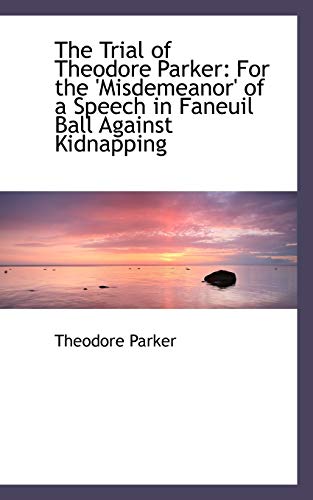 9781103296286: The Trial of Theodore Parker: For the 'Misdemeanor' of a Speech in Faneuil Ball Against Kidnapping