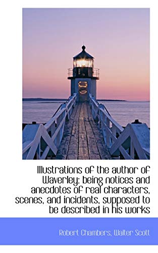 Illustrations of the author of Waverley: being notices and anecdotes of real characters, scenes, and (9781103309481) by Chambers, Robert