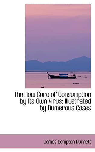 The New Cure of Consumption by Its Own Virus: Illustrated by Numerous Cases (9781103314768) by Burnett, James Compton