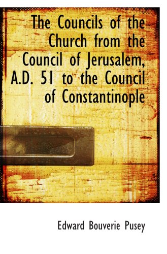 The Councils of the Church from the Council of Jerusalem, A.D. 51 to the Council of Constantinople (9781103324149) by Pusey, Edward Bouverie