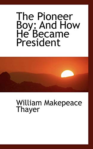 The Pioneer Boy: And How He Became President (9781103326440) by Thayer, William Makepeace