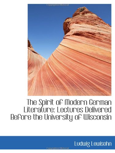 The Spirit of Modern German Literature: Lectures Delivered Before the University of Wisconsin (9781103329892) by Lewisohn, Ludwig