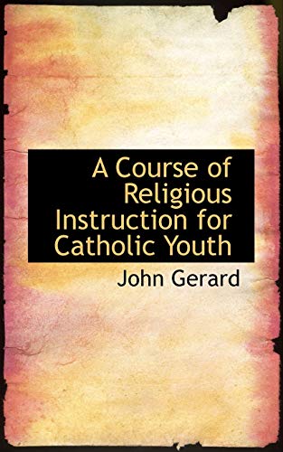 A Course of Religious Instruction for Catholic Youth (9781103335244) by Gerard, John