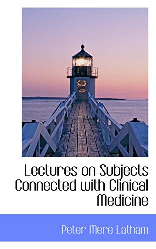 Lectures on Subjects Connected with Clinical Medicine - Latham, Peter Mere