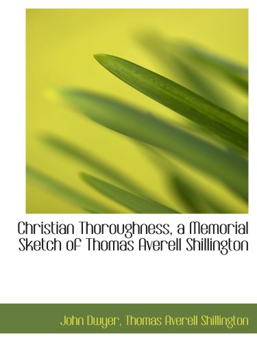 Christian Thoroughness, a Memorial Sketch of Thomas Averell Shillington (9781103339211) by Dwyer, John