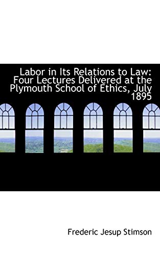 Labor in Its Relations to Law: Four Lectures Delivered at the Plymouth School of Ethics, July 1895 (9781103340545) by Stimson, Frederic Jesup