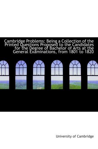 Cambridge Problems: Being a Collection of the Printed Questions Proposed to the Candidates for the D (9781103347643) by Cambridge, University Of