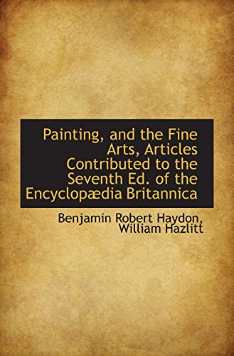 Painting, and the Fine Arts, Articles Contributed to the Seventh Ed. of the EncyclopÃ¦dia Britannica (9781103366064) by Haydon, Benjamin Robert