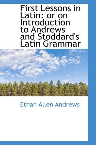 First Lessons in Latin: Or on Introduction to Andrews and Stoddard's Latin Grammar (English and Latin Edition) (9781103374434) by Andrews, Ethan Allen