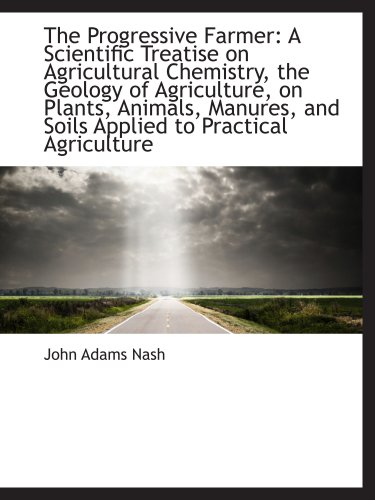 Stock image for The Progressive Farmer: A Scientific Treatise on Agricultural Chemistry, the Geology of Agriculture, for sale by Revaluation Books