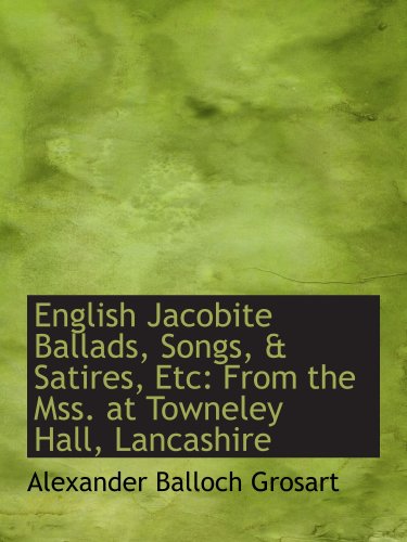 English Jacobite Ballads, Songs, & Satires, Etc: From the Mss. at Towneley Hall, Lancashire (9781103379552) by Grosart, Alexander Balloch