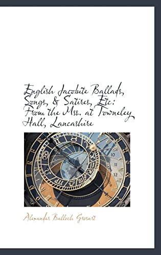 English Jacobite Ballads, Songs, & Satires, Etc: From the Mss. at Towneley Hall, Lancashire (9781103379668) by Grosart, Alexander Balloch