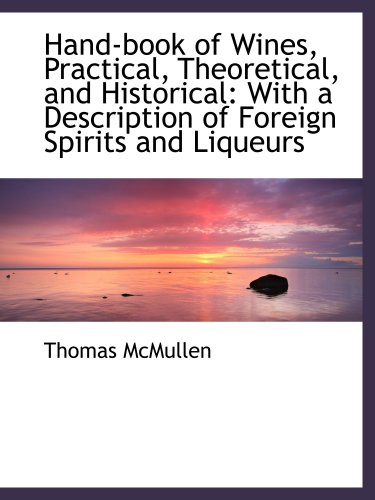 Hand-book of Wines, Practical, Theoretical, and Historical: With a Description of Foreign Spirits an (9781103384877) by McMullen, Thomas