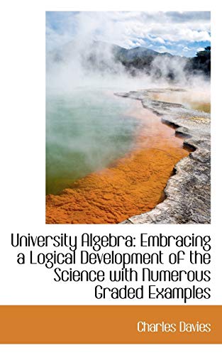 University Algebra: Embracing a Logical Development of the Science With Numerous Graded Examples (9781103386253) by Davies, Charles