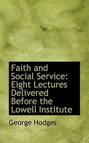 Faith and Social Service: Eight Lectures Delivered Before the Lowell Institute (9781103386413) by Hodges, George