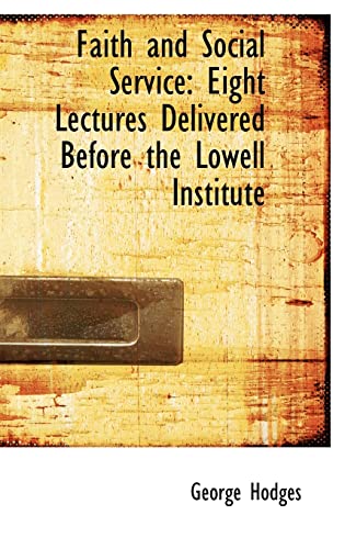 Faith and Social Service: Eight Lectures Delivered Before the Lowell Institute (9781103386420) by Hodges, George
