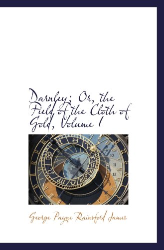 Darnley; Or, the Field of the Cloth of Gold, Volume I (9781103386512) by Payne Rainsford James, George