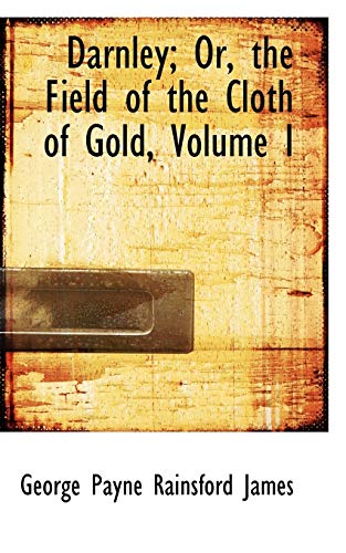 Darnley; Or, the Field of the Cloth of Gold (9781103386550) by James, George Payne Rainsford