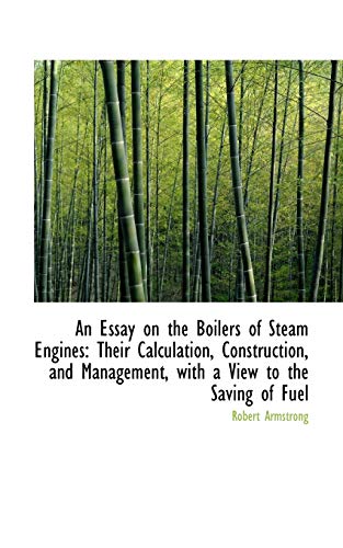 An Essay on the Boilers of Steam Engines: Their Calculation, Construction, and Management, With a View to the Saving of Fuel (9781103387250) by Armstrong, Robert