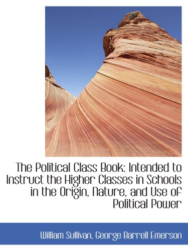 The Political Class Book: Intended to Instruct the Higher Classes in Schools in the Origin, Nature, (9781103392186) by Sullivan, William