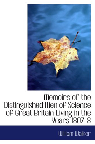 Memoirs of the Distinguished Men of Science of Great Britain Living in the Years 1807-8 (9781103396436) by Walker, William