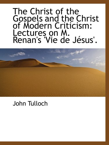 The Christ of the Gospels and the Christ of Modern Criticism: Lectures on M. Renan's 'Vie de JÃ©sus'. (9781103402328) by Tulloch, John