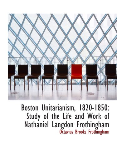 Imagen de archivo de Boston Unitarianism, 1820-1850: Study of the Life and Work of Nathaniel Langdon Frothingham a la venta por Revaluation Books