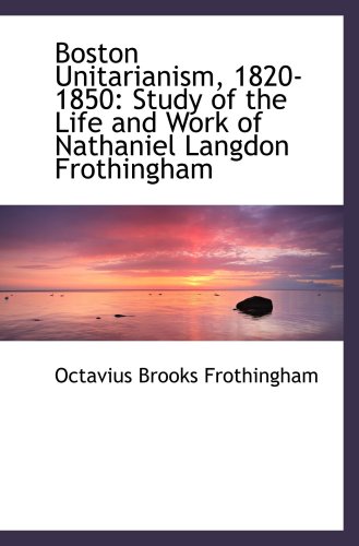 Imagen de archivo de Boston Unitarianism, 1820-1850: Study of the Life and Work of Nathaniel Langdon Frothingham a la venta por Revaluation Books