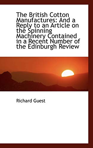 9781103408924: The British Cotton Manufactures: And a Reply to an Article on the Spinning Machinery Contained in a
