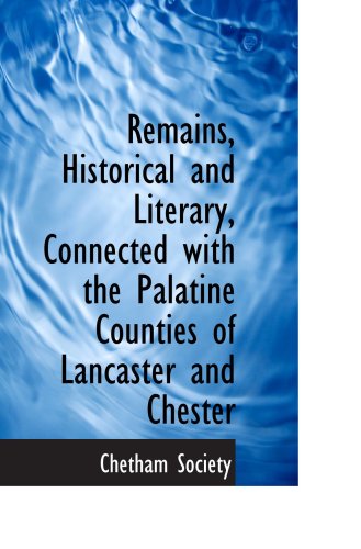 Remains, Historical and Literary, Connected with the Palatine Counties of Lancaster and Chester (9781103409983) by Society, Chetham