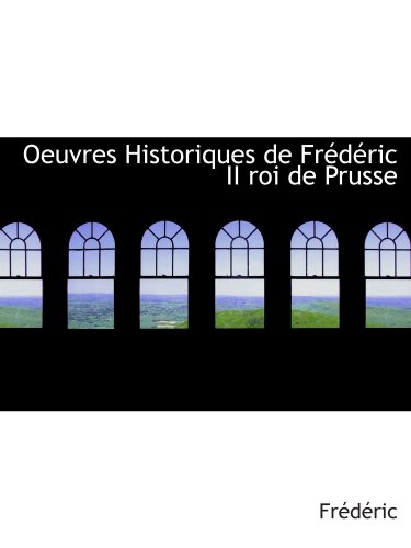 Oeuvres Historiques de FrÃ©dÃ©ric II roi de Prusse (9781103410408) by FrÃ©dÃ©ric, .