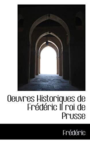 Oeuvres Historiques De Frederic II Roi De Prusse (French Edition) (9781103410484) by Frederic