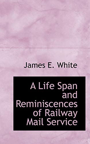 A Life Span and Reminiscences of Railway Mail Service (9781103428007) by White, James E.