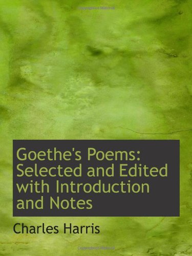 Goethe's Poems: Selected and Edited with Introduction and Notes (9781103429226) by Harris, Charles