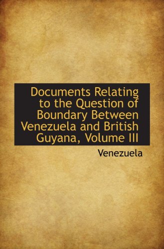Documents Relating to the Question of Boundary Between Venezuela and British Guyana, Volume III (9781103431311) by Venezuela, .